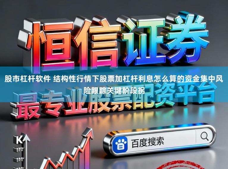 股市杠杆软件 结构性行情下股票加杠杆利息怎么算的资金集中风险跟踪关键阶段拐