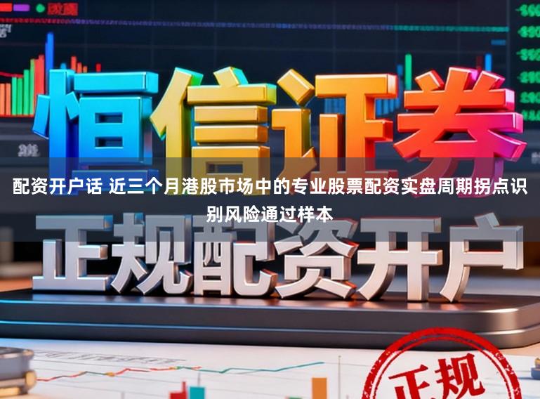 配资开户话 近三个月港股市场中的专业股票配资实盘周期拐点识别风险通过样本
