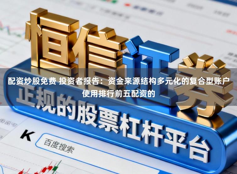 配资炒股免费 投资者报告：资金来源结构多元化的复合型账户使用排行前五配资的