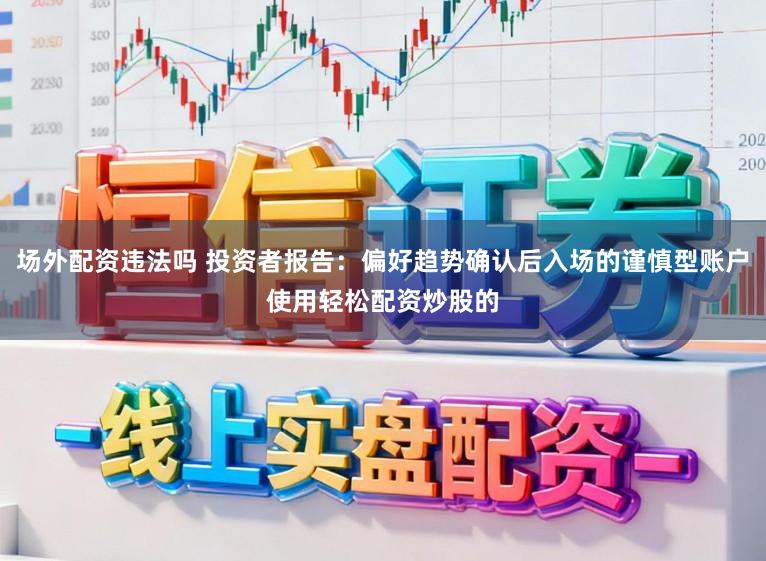 场外配资违法吗 投资者报告：偏好趋势确认后入场的谨慎型账户使用轻松配资炒股的