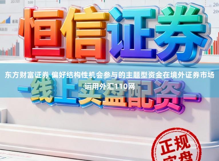 东方财富证券 偏好结构性机会参与的主题型资金在境外证券市场运用外汇110网