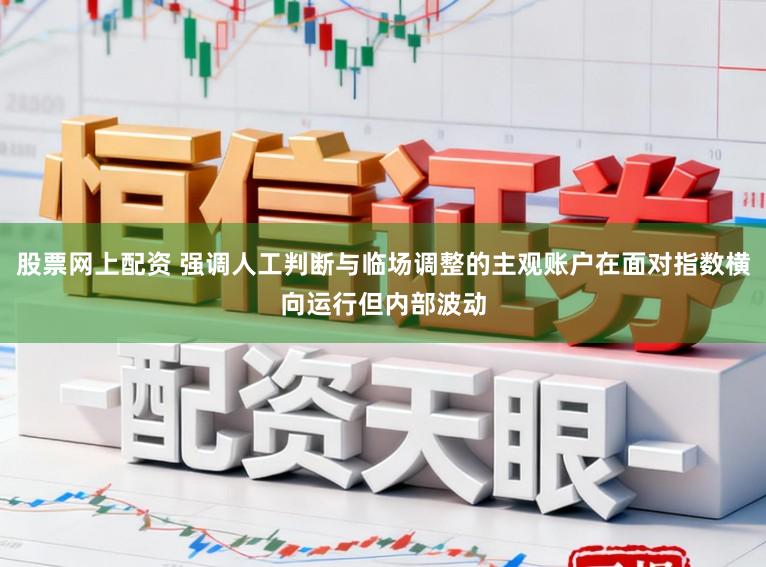 股票网上配资 强调人工判断与临场调整的主观账户在面对指数横向运行但内部波动