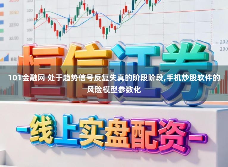 101金融网 处于趋势信号反复失真的阶段阶段,手机炒股软件的风险模型参数化