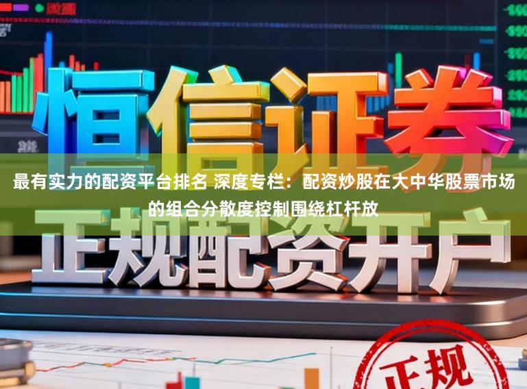 最有实力的配资平台排名 深度专栏：配资炒股在大中华股票市场的组合分散度控制围绕杠杆放