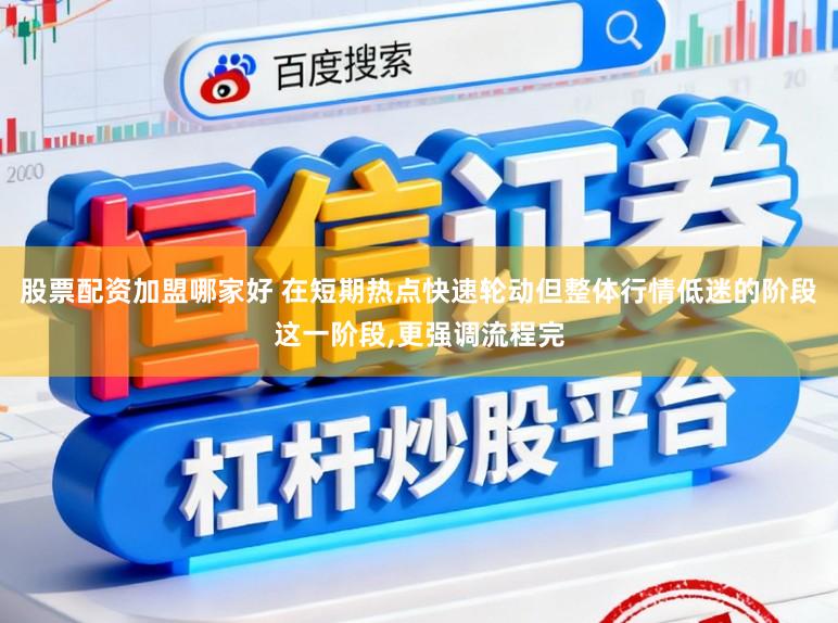 股票配资加盟哪家好 在短期热点快速轮动但整体行情低迷的阶段这一阶段,更强调流程完