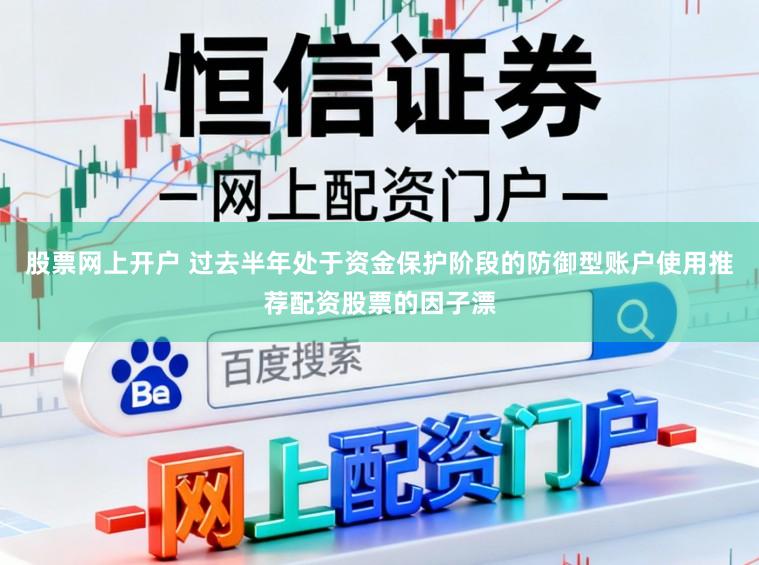 股票网上开户 过去半年处于资金保护阶段的防御型账户使用推荐配资股票的因子漂