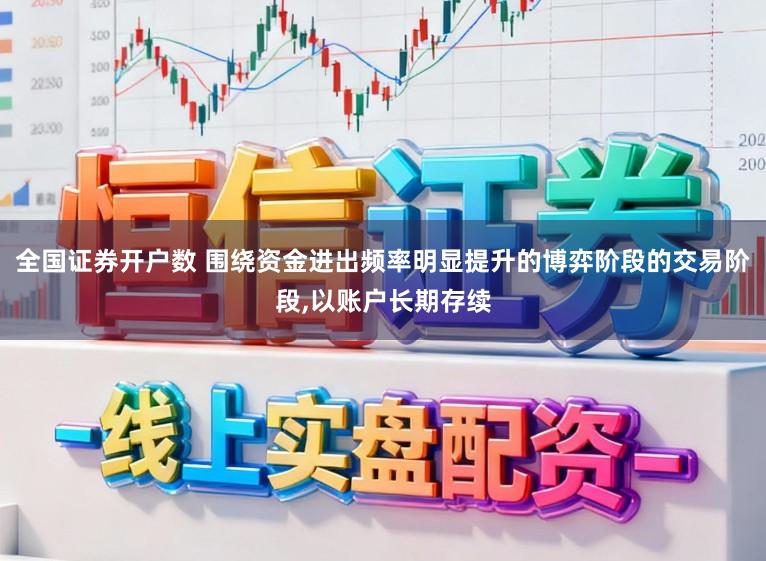 全国证券开户数 围绕资金进出频率明显提升的博弈阶段的交易阶段,以账户长期存续