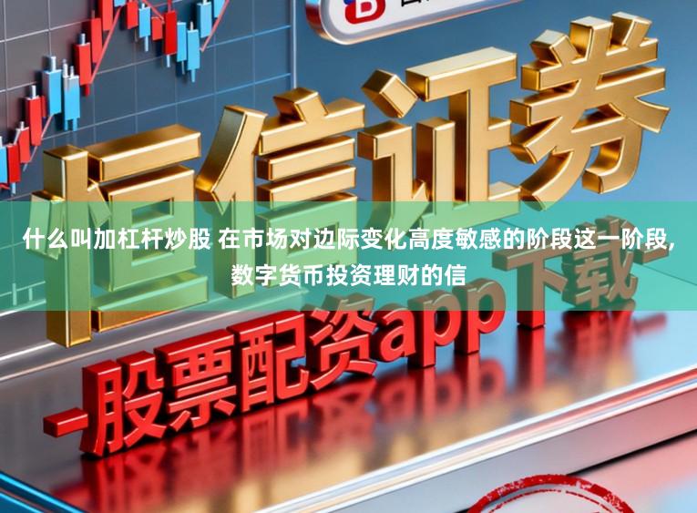 什么叫加杠杆炒股 在市场对边际变化高度敏感的阶段这一阶段,数字货币投资理财的信