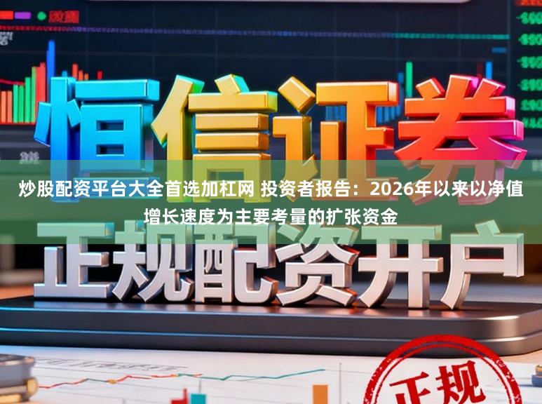 炒股配资平台大全首选加杠网 投资者报告：2026年以来以净值增长速度为主要考量的扩张资金