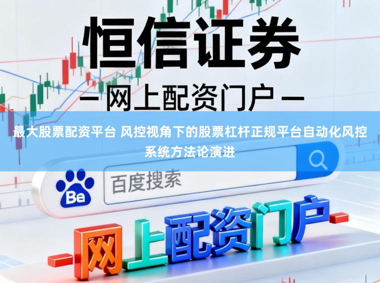 最大股票配资平台 风控视角下的股票杠杆正规平台自动化风控系统方法论演进