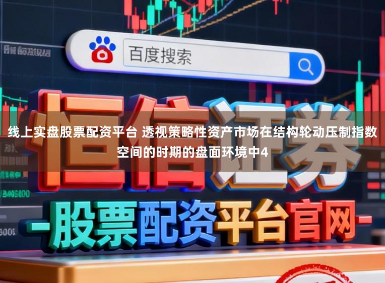 线上实盘股票配资平台 透视策略性资产市场在结构轮动压制指数空间的时期的盘面环境中4