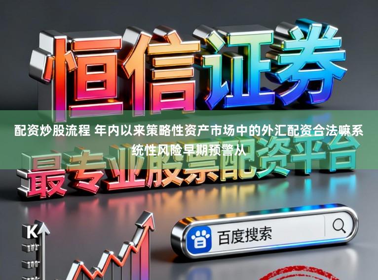 配资炒股流程 年内以来策略性资产市场中的外汇配资合法嘛系统性风险早期预警从