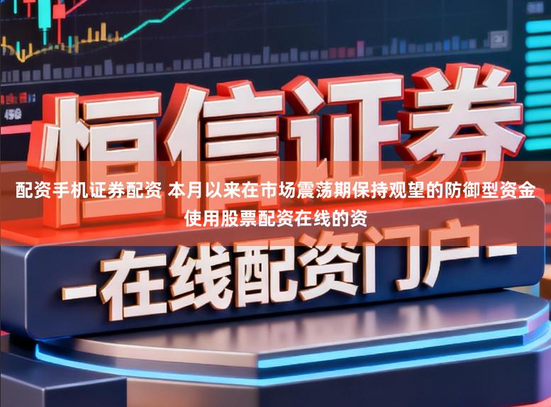 配资手机证券配资 本月以来在市场震荡期保持观望的防御型资金使用股票配资在线的资