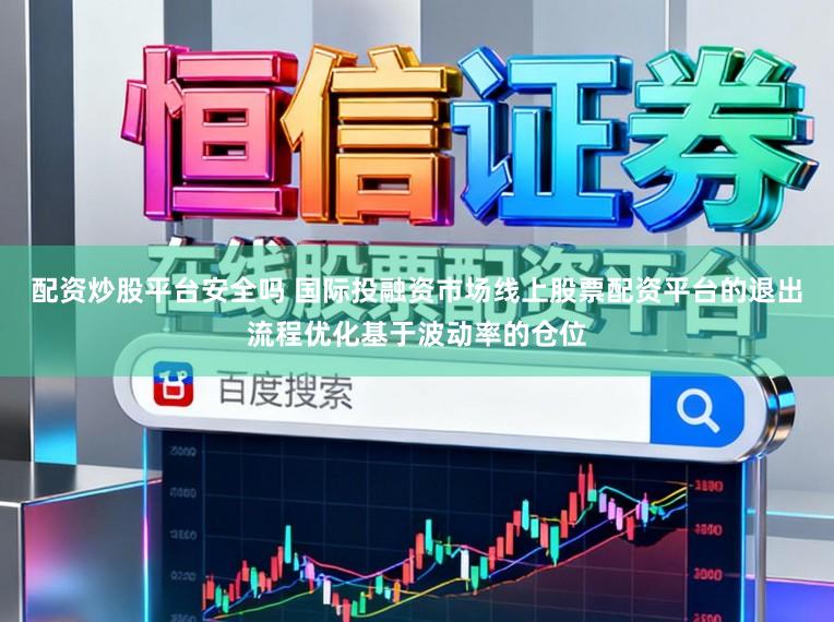 配资炒股平台安全吗 国际投融资市场线上股票配资平台的退出流程优化基于波动率的仓位