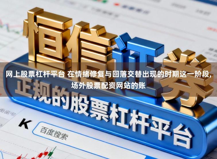 网上股票杠杆平台 在情绪修复与回落交替出现的时期这一阶段,场外股票配资网站的账
