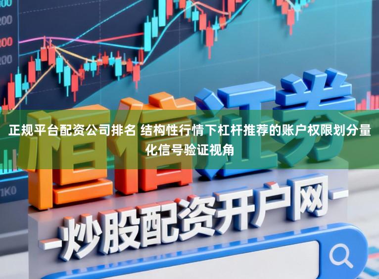 正规平台配资公司排名 结构性行情下杠杆推荐的账户权限划分量化信号验证视角