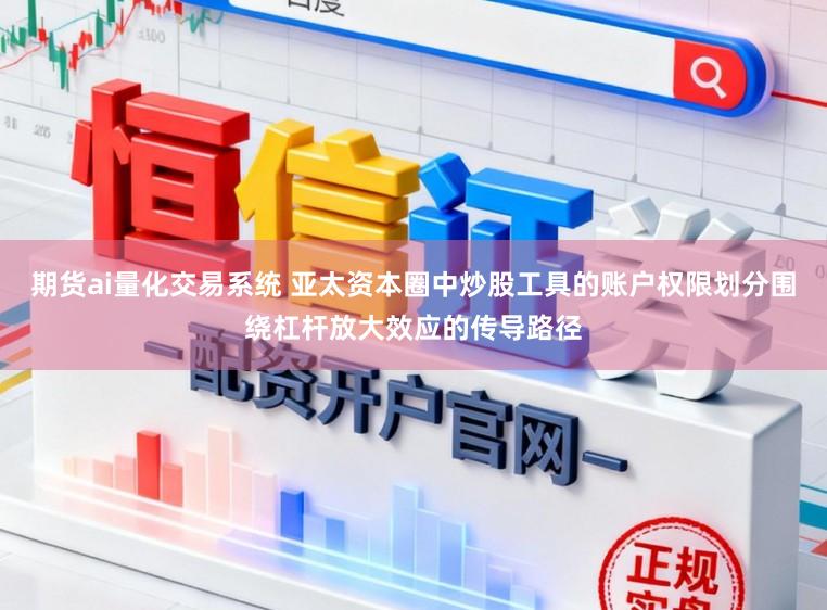 期货ai量化交易系统 亚太资本圈中炒股工具的账户权限划分围绕杠杆放大效应的传导路径