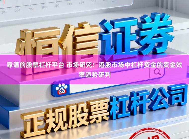 靠谱的股票杠杆平台 市场研究：港股市场中杠杆资金的资金效率趋势研判