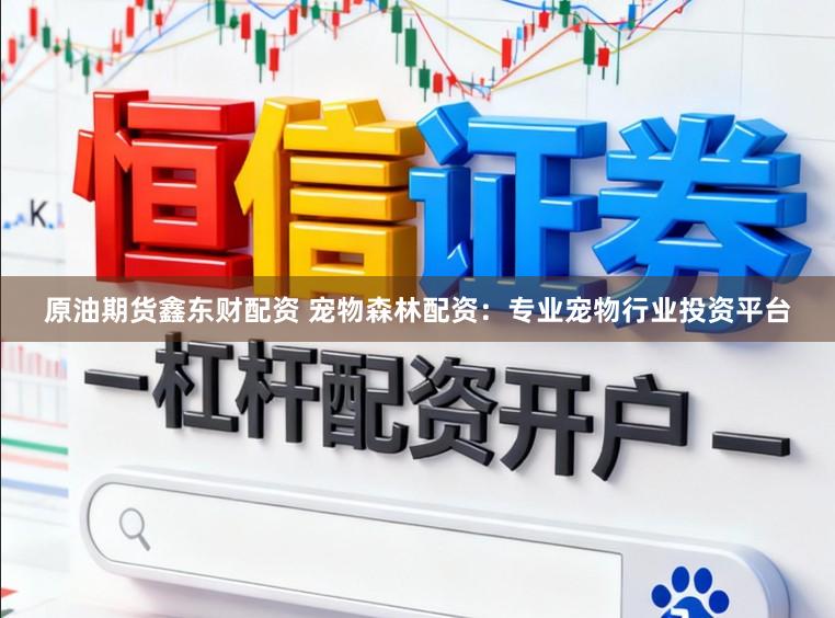 原油期货鑫东财配资 宠物森林配资：专业宠物行业投资平台