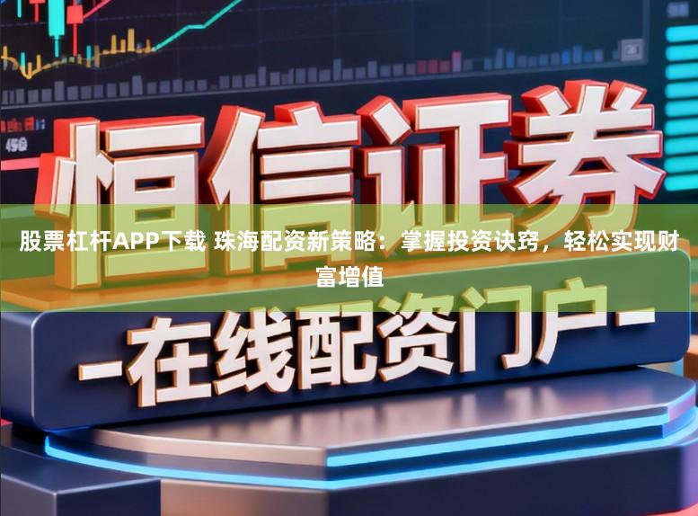 股票杠杆APP下载 珠海配资新策略：掌握投资诀窍，轻松实现财富增值