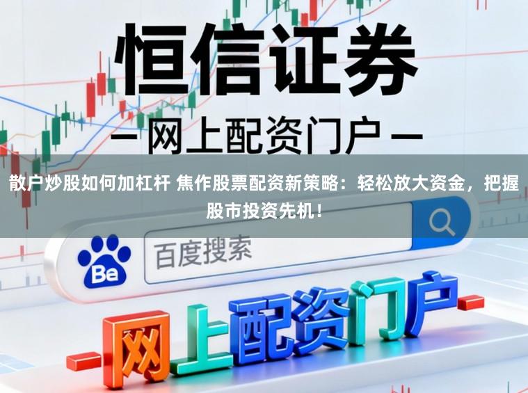 散户炒股如何加杠杆 焦作股票配资新策略：轻松放大资金，把握股市投资先机！