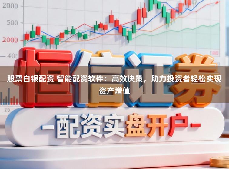 股票白银配资 智能配资软件：高效决策，助力投资者轻松实现资产增值