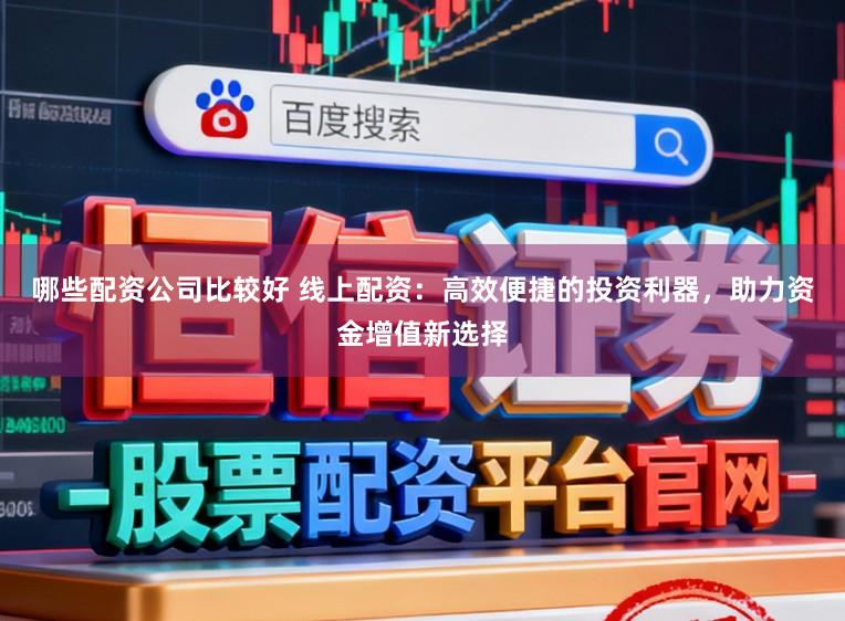 哪些配资公司比较好 线上配资：高效便捷的投资利器，助力资金增值新选择
