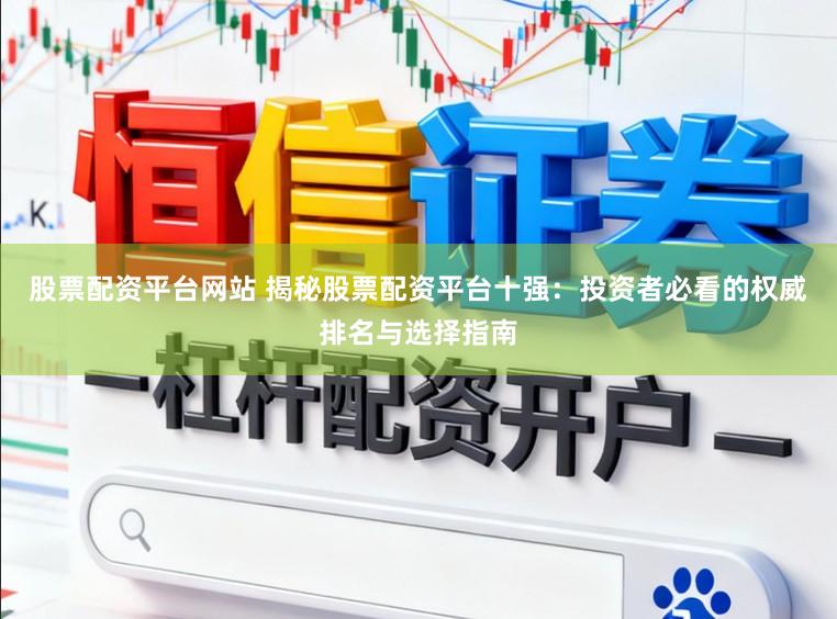 股票配资平台网站 揭秘股票配资平台十强：投资者必看的权威排名与选择指南