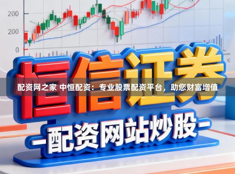 配资网之家 中恒配资：专业股票配资平台，助您财富增值