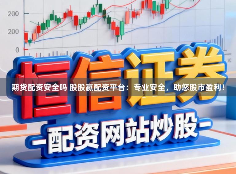 期货配资安全吗 股股赢配资平台：专业安全，助您股市盈利！