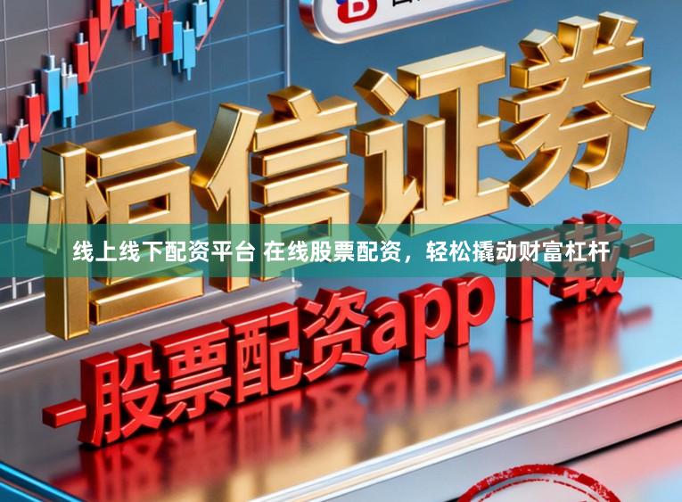 线上线下配资平台 在线股票配资，轻松撬动财富杠杆