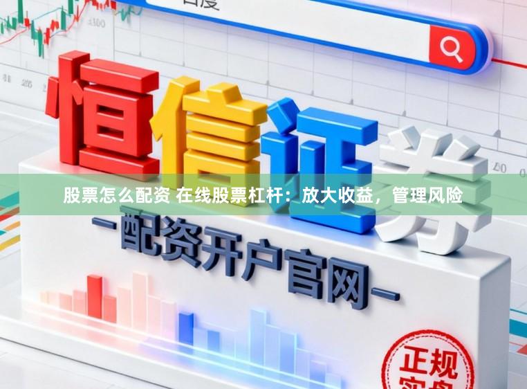 股票怎么配资 在线股票杠杆：放大收益，管理风险