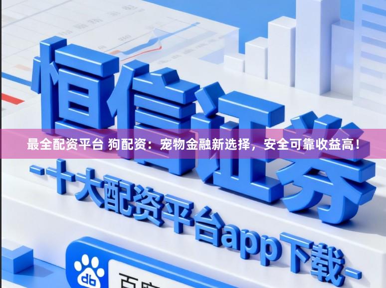 最全配资平台 狗配资：宠物金融新选择，安全可靠收益高！