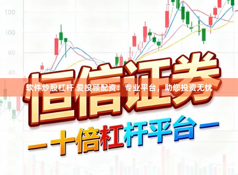软件炒股杠杆 爱投顾配资：专业平台，助您投资无忧