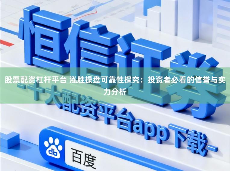 股票配资杠杆平台 泓胜操盘可靠性探究：投资者必看的信誉与实力分析