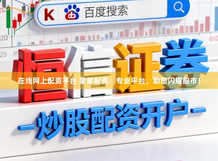 在线网上配资平台 星星配资：专业平台，助您闪耀股市！
