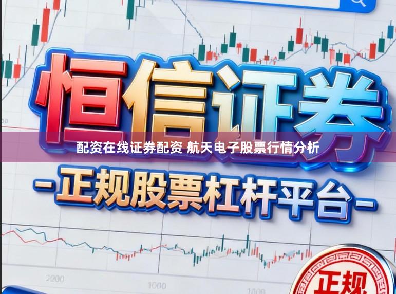 配资在线证券配资 航天电子股票行情分析