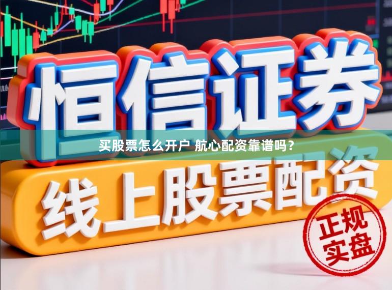 买股票怎么开户 航心配资靠谱吗？