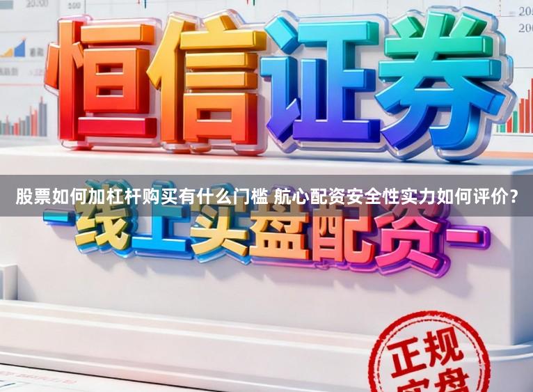 股票如何加杠杆购买有什么门槛 航心配资安全性实力如何评价？