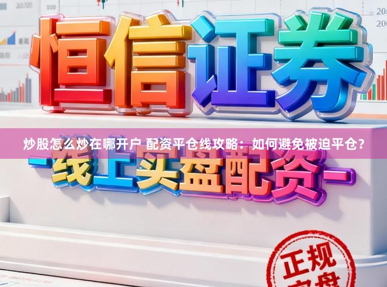 炒股怎么炒在哪开户 配资平仓线攻略：如何避免被迫平仓？