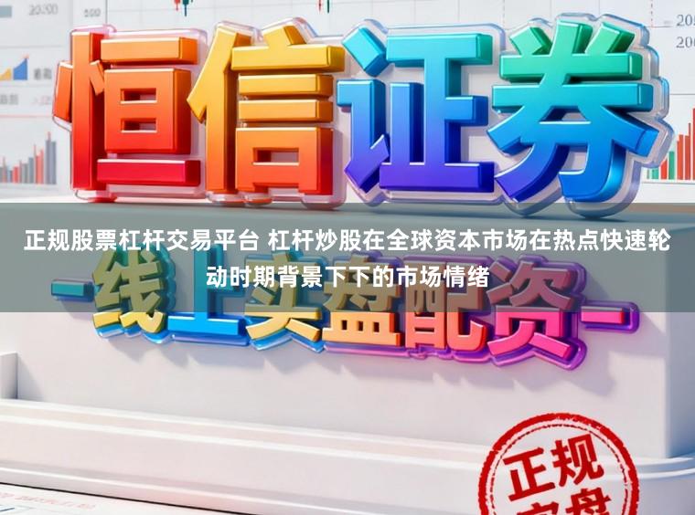 正规股票杠杆交易平台 杠杆炒股在全球资本市场在热点快速轮动时期背景下下的市场情绪