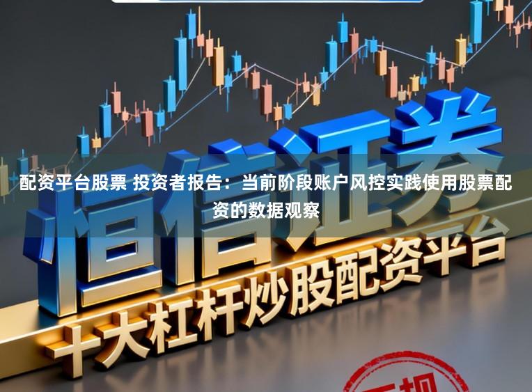 配资平台股票 投资者报告：当前阶段账户风控实践使用股票配资的数据观察
