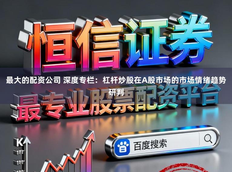 最大的配资公司 深度专栏：杠杆炒股在A股市场的市场情绪趋势研判