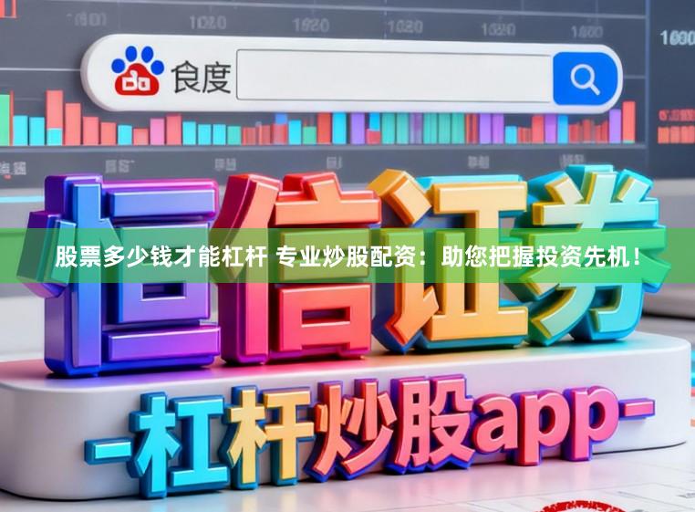 股票多少钱才能杠杆 专业炒股配资：助您把握投资先机！