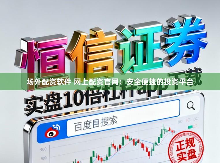 场外配资软件 网上配资官网：安全便捷的投资平台