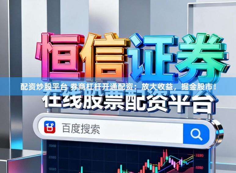 配资炒股平台 券商杠杆开通配资：放大收益，掘金股市！
