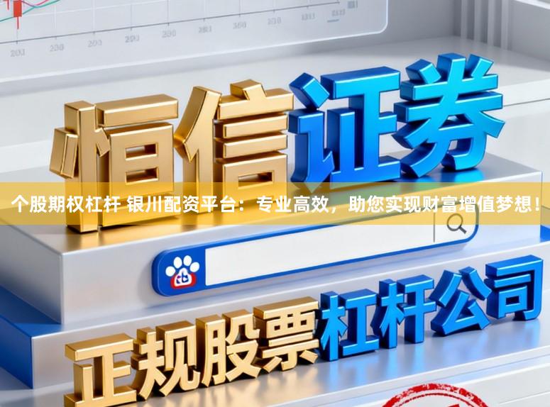 个股期权杠杆 银川配资平台：专业高效，助您实现财富增值梦想！