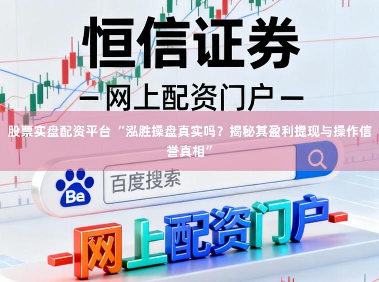 股票实盘配资平台 “泓胜操盘真实吗？揭秘其盈利提现与操作信誉真相”