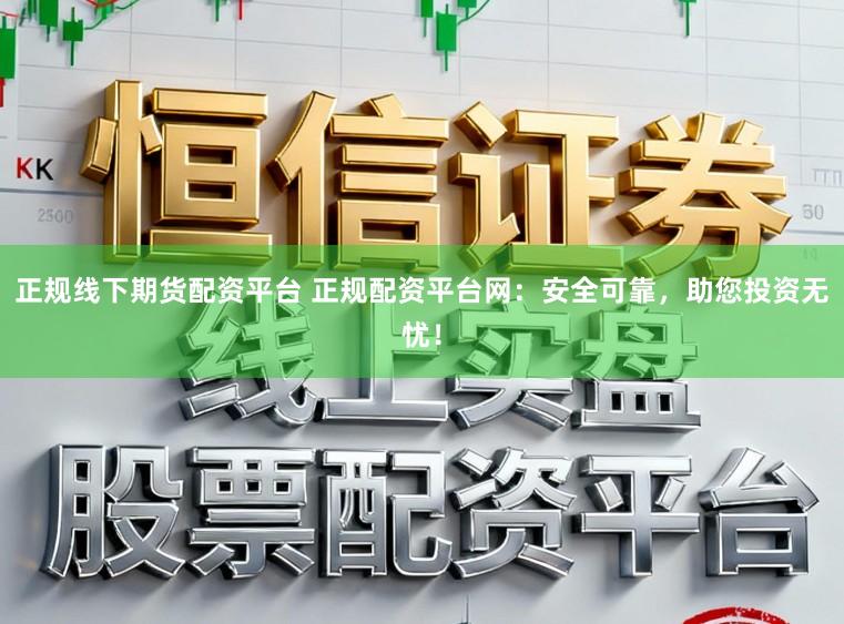 正规线下期货配资平台 正规配资平台网：安全可靠，助您投资无忧！