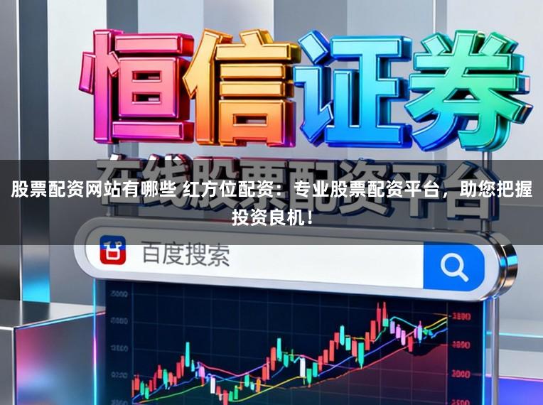 股票配资网站有哪些 红方位配资：专业股票配资平台，助您把握投资良机！